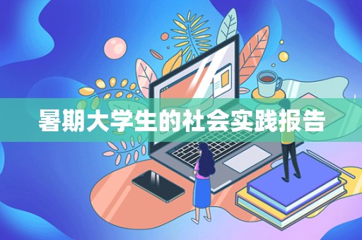 暑期大学生的社会实践报告