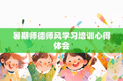 暑期师德师风学习培训心得体会