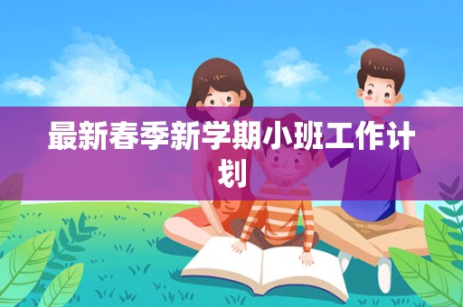 最新春季新学期小班工作计划