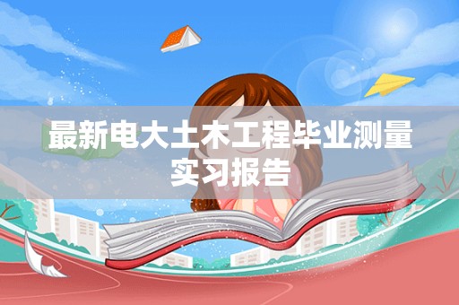 最新电大土木工程毕业测量实习报告