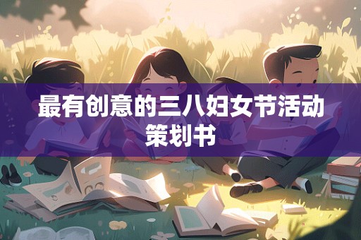 最有创意的三八妇女节活动策划书