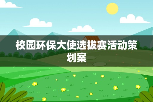 校园环保大使选拔赛活动策划案