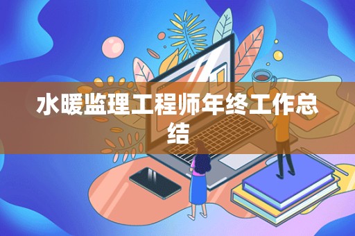 水暖监理工程师年终工作总结