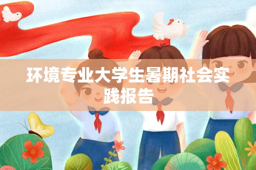 环境专业大学生暑期社会实践报告