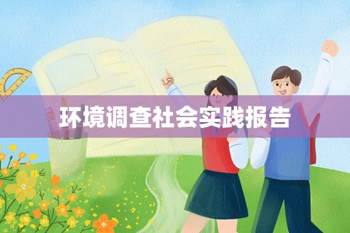 环境调查社会实践报告