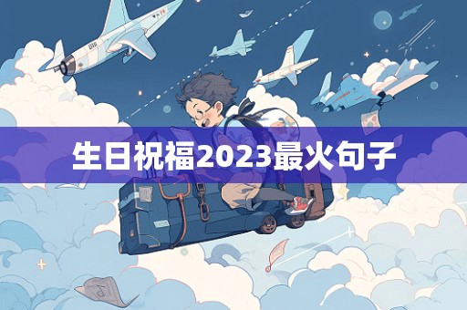 生日祝福2023最火句子