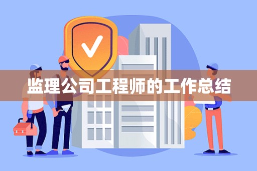 监理公司工程师的工作总结