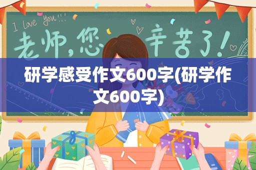 研学感受作文600字(研学作文600字)