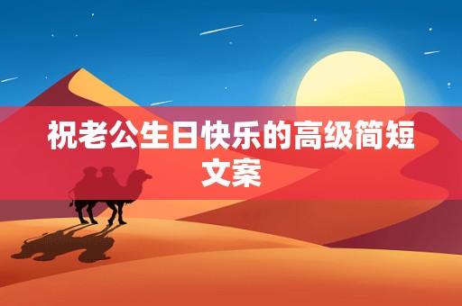 祝老公生日快乐的高级简短文案