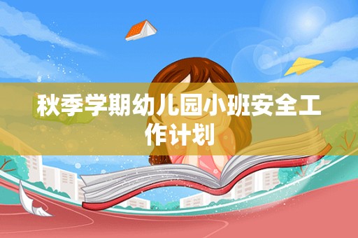 秋季学期幼儿园小班安全工作计划