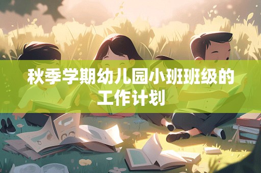 秋季学期幼儿园小班班级的工作计划