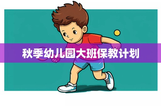 秋季幼儿园大班保教计划