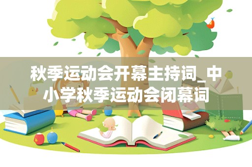 秋季运动会开幕主持词_中小学秋季运动会闭幕词