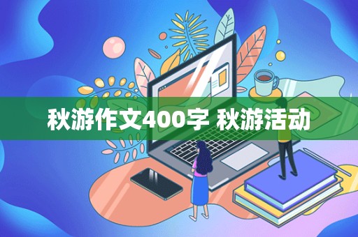 秋游作文400字 秋游活动