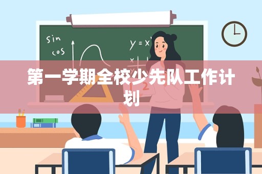 第一学期全校少先队工作计划