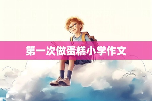 第一次做蛋糕小学作文