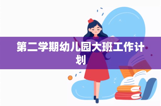 第二学期幼儿园大班工作计划