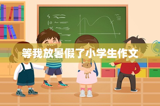 等我放暑假了小学生作文