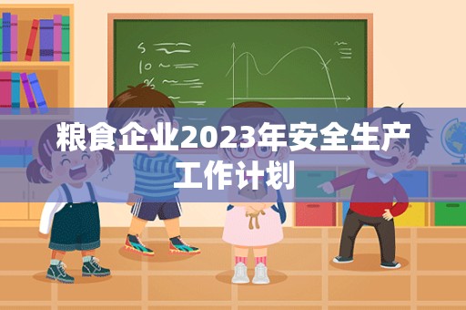 粮食企业2023年安全生产工作计划