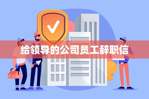 给领导的公司员工辞职信