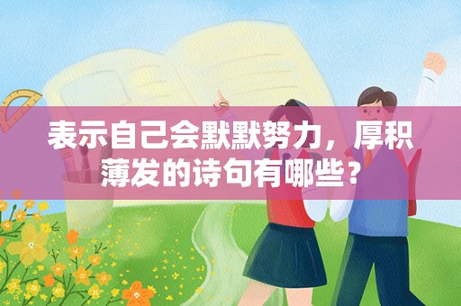 表示自己会默默努力，厚积薄发的诗句有哪些？