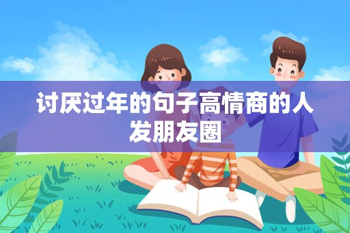 讨厌过年的句子高情商的人发朋友圈