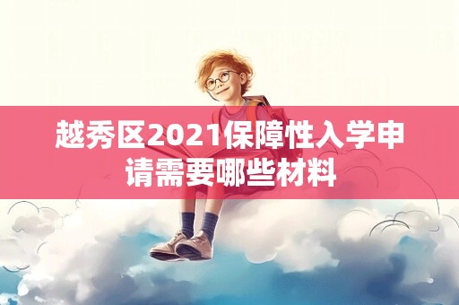 越秀区2021保障性入学申请需要哪些材料