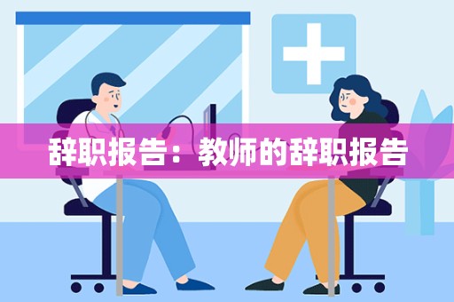 辞职报告：教师的辞职报告