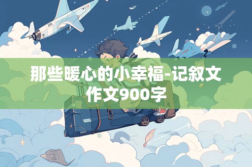 那些暖心的小幸福-记叙文作文900字