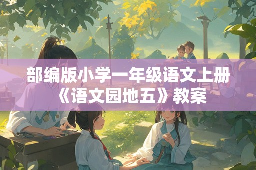 部编版小学一年级语文上册《语文园地五》教案