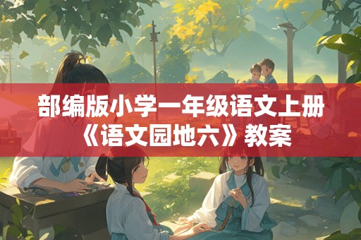 部编版小学一年级语文上册《语文园地六》教案