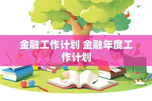 金融工作计划 金融年度工作计划