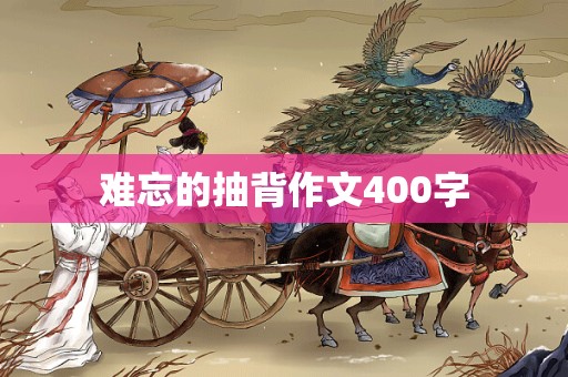 难忘的抽背作文400字