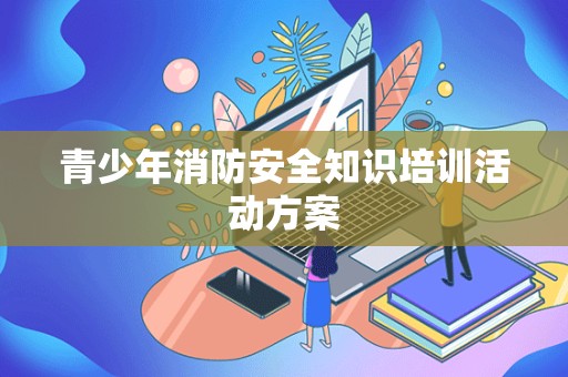 青少年消防安全知识培训活动方案