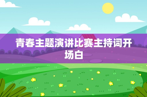 青春主题演讲比赛主持词开场白