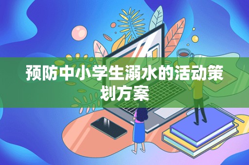 预防中小学生溺水的活动策划方案