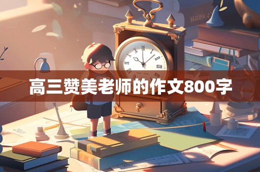 高三赞美老师的作文800字