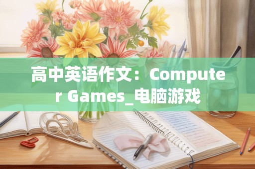 高中英语作文：Computer Games_电脑游戏