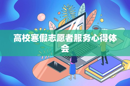 高校寒假志愿者服务心得体会