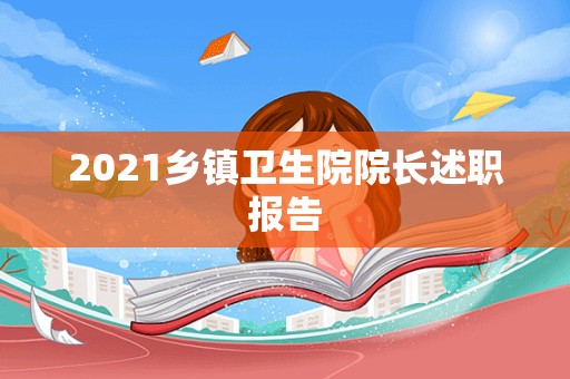 2021乡镇卫生院院长述职报告