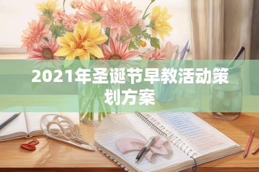 2021年圣诞节早教活动策划方案