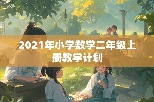 2021年小学数学二年级上册教学计划