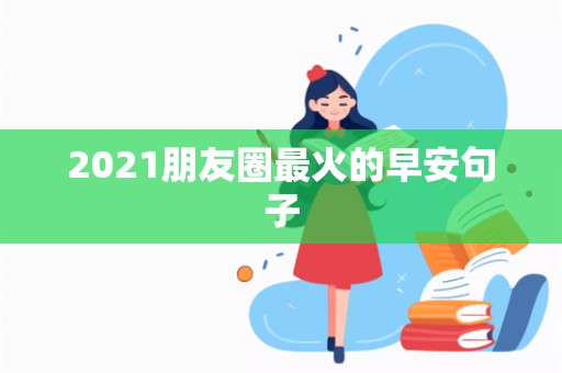 2021朋友圈最火的早安句子