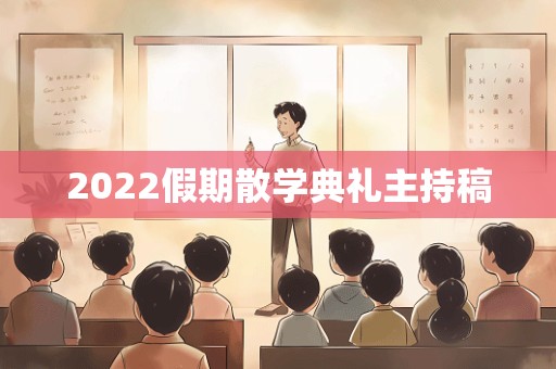 2022假期散学典礼主持稿