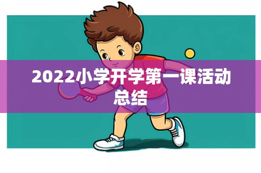 2022小学开学第一课活动总结