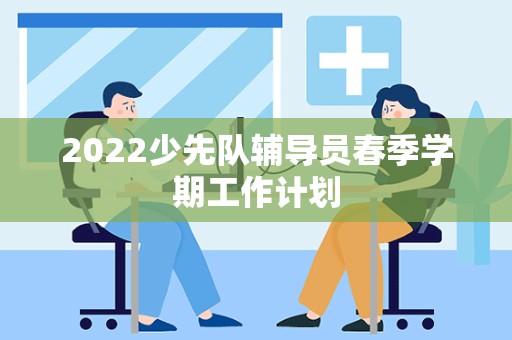 2022少先队辅导员春季学期工作计划