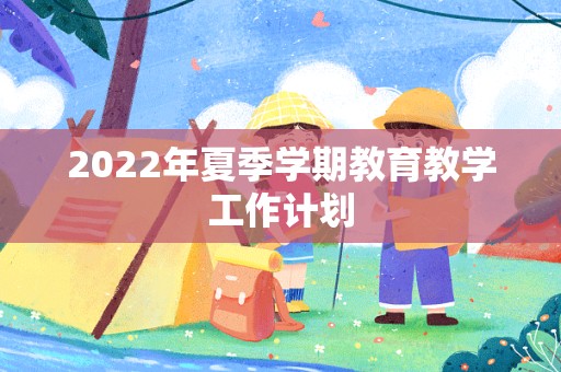 2022年夏季学期教育教学工作计划