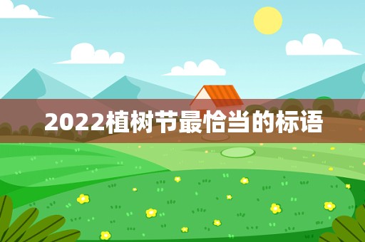 2022植树节最恰当的标语