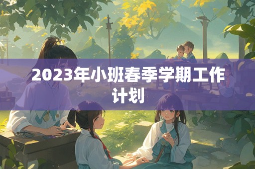 2023年小班春季学期工作计划