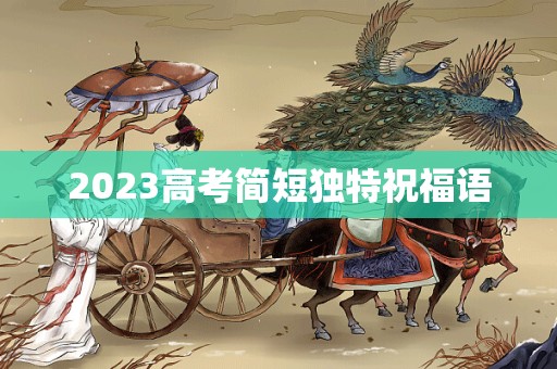 2023高考简短独特祝福语